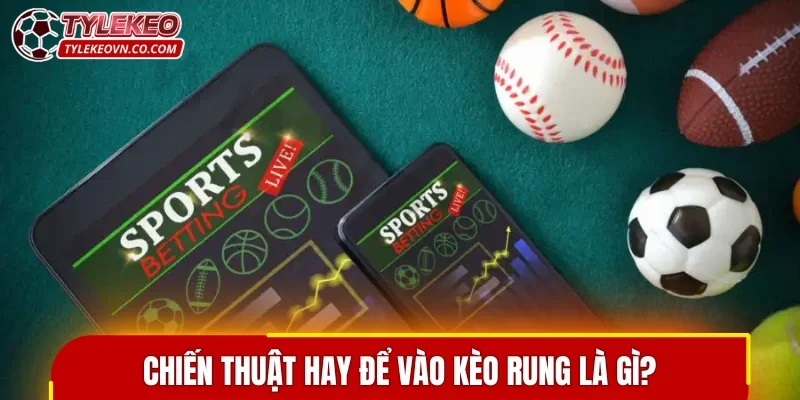 Chiến thuật hay để vào kèo rung là gì?
