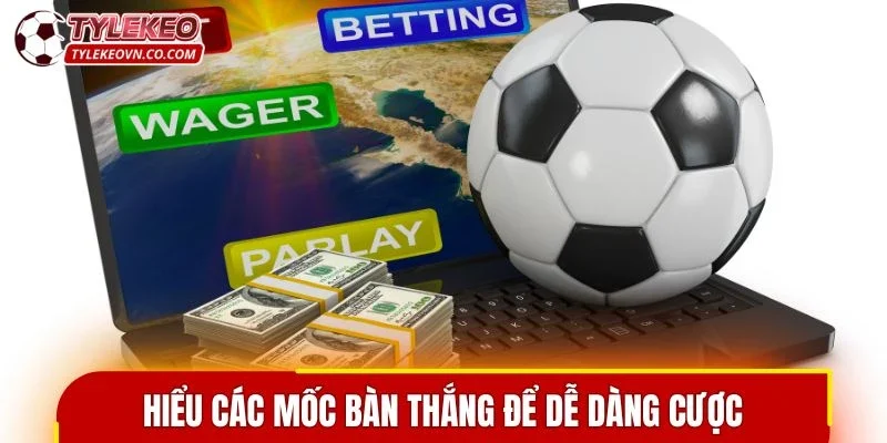 Hiểu các mốc bàn thắng để dễ dàng tham gia kèo
