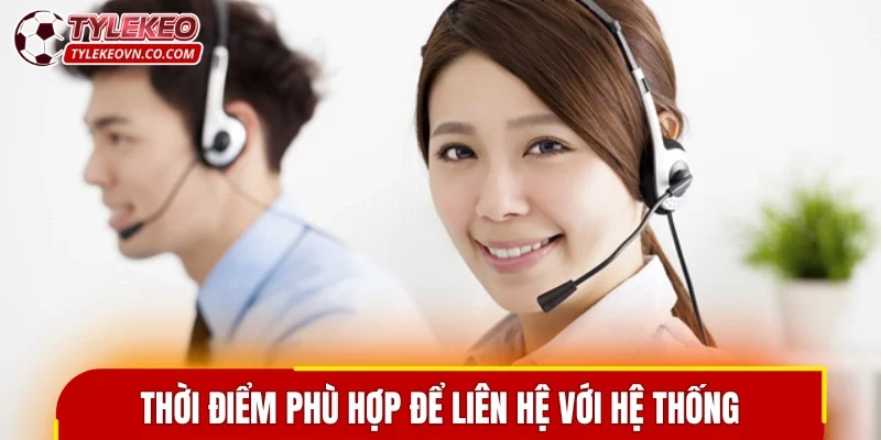 Thời điểm phù hợp để người dùng liên hệ với hệ thống