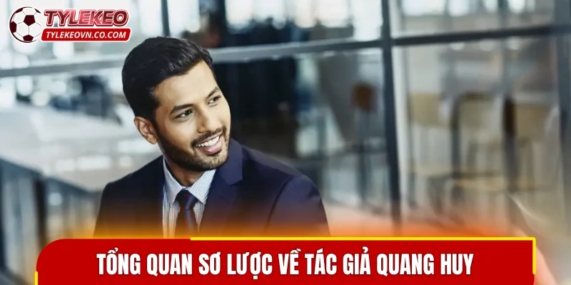 Tổng quan sơ lược về tác giả Quang Huy