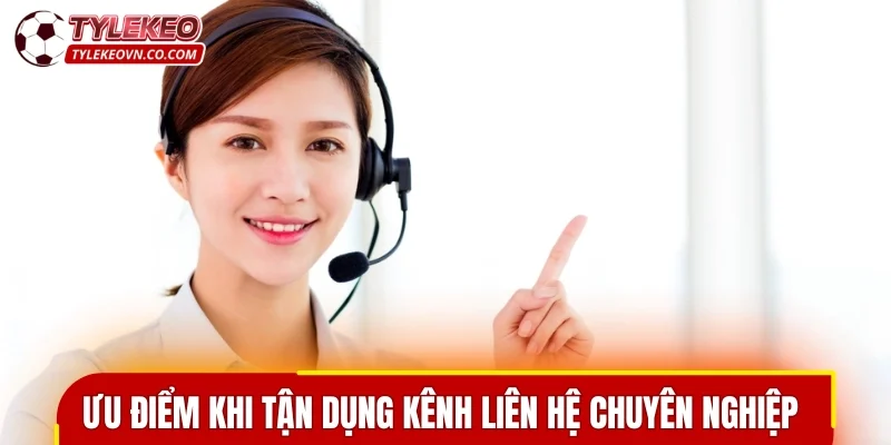 Ưu điểm nổi bật khi tận dụng kênh liên hệ chuyên nghiệp 