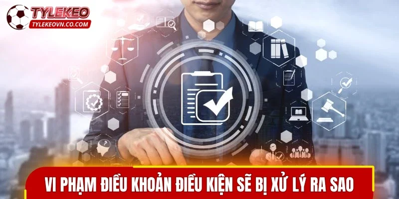 Vi phạm điều khoản điều kiện sẽ bị xử lý ra sao